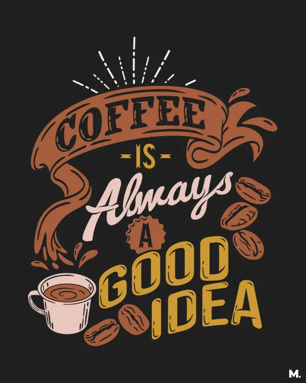 Coffee is always a good idea printed t shirts
