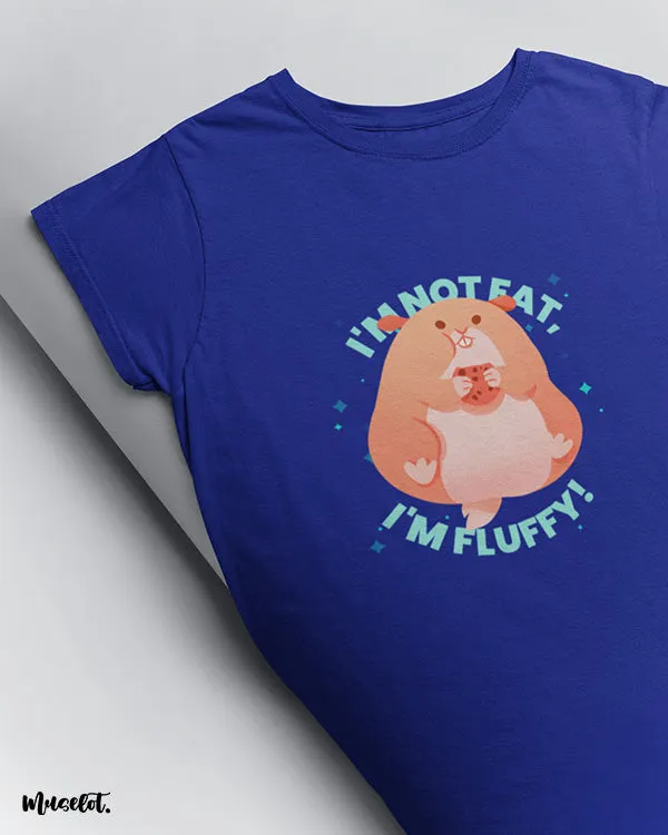 Fluffy, not fat printed t shirts