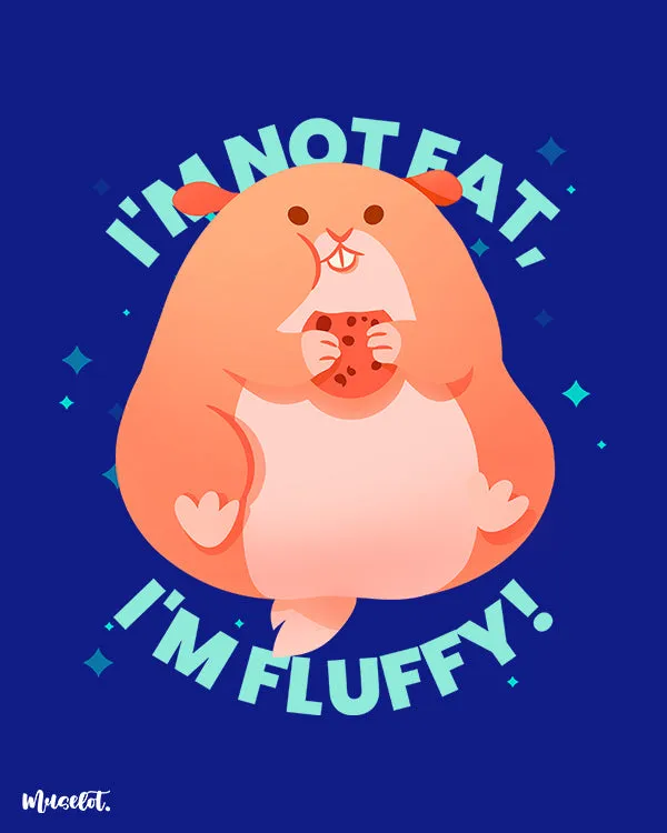 Fluffy, not fat printed t shirts